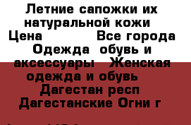 Летние сапожки их натуральной кожи › Цена ­ 2 300 - Все города Одежда, обувь и аксессуары » Женская одежда и обувь   . Дагестан респ.,Дагестанские Огни г.